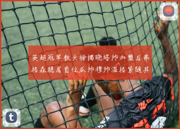 英超冠军教头榜揭晓塔帅加盟后弗格森稳居首位瓜帅穆帅温格紧随其后