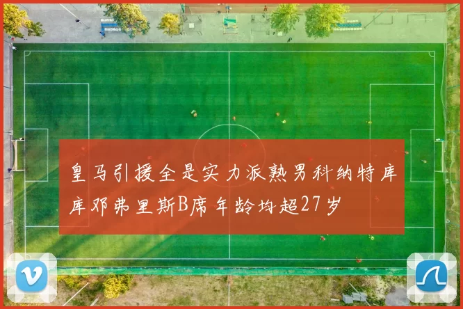 皇马引援全是实力派熟男科纳特库库邓弗里斯B席年龄均超27岁