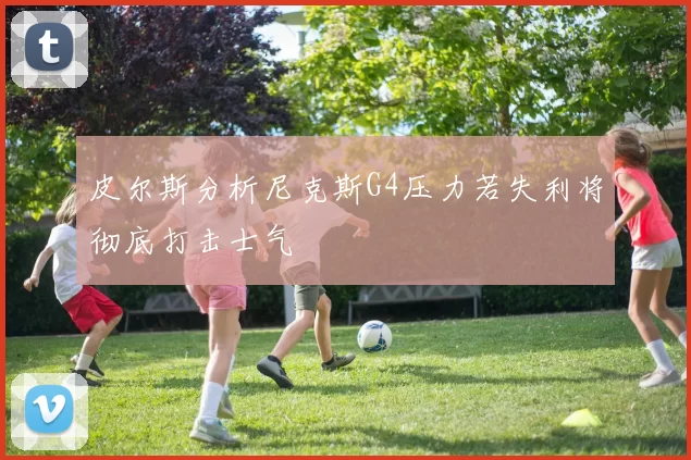 皮尔斯分析尼克斯G4压力若失利将彻底打击士气