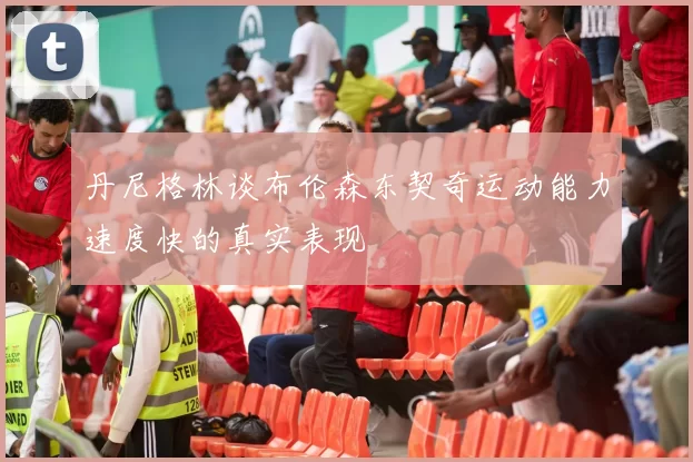 丹尼格林谈布伦森东契奇运动能力速度快的真实表现