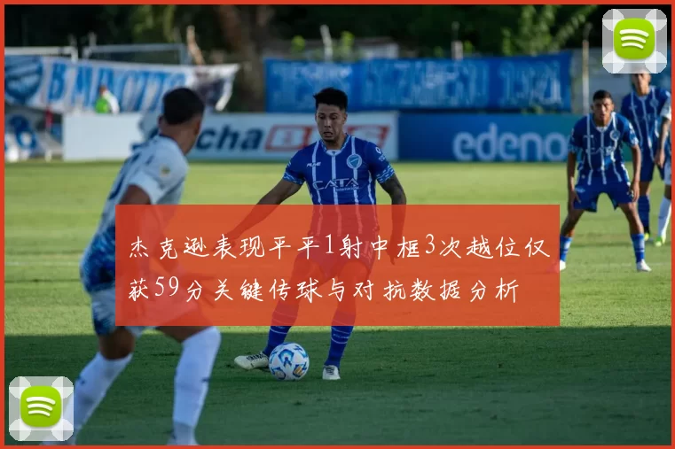杰克逊表现平平1射中框3次越位仅获59分关键传球与对抗数据分析