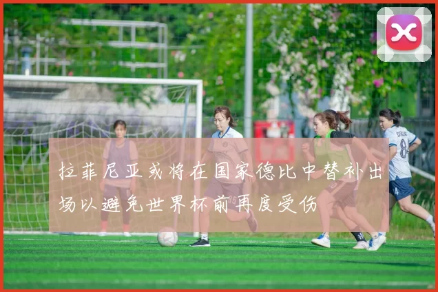 拉菲尼亚或将在国家德比中替补出场以避免世界杯前再度受伤