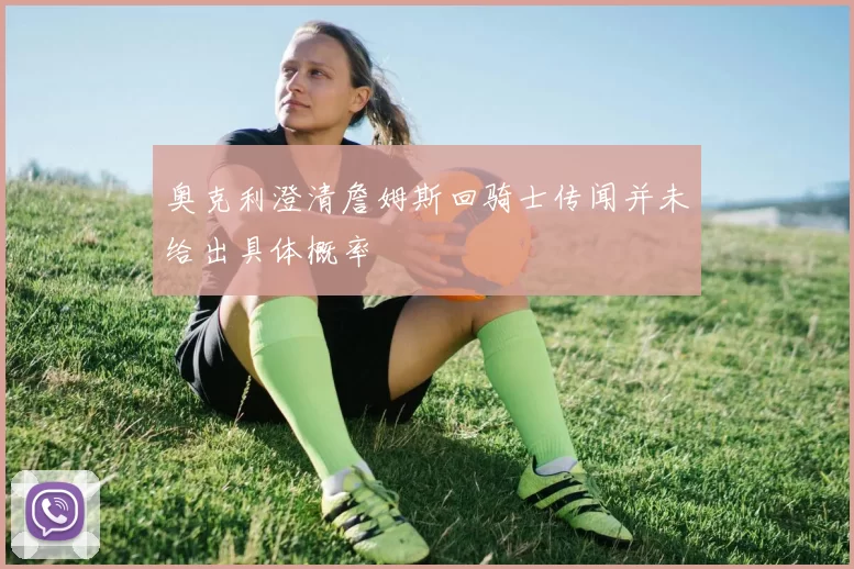 奥克利澄清詹姆斯回骑士传闻并未给出具体概率