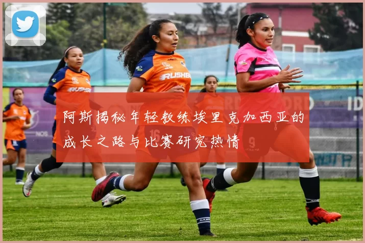 阿斯揭秘年轻教练埃里克加西亚的成长之路与比赛研究热情