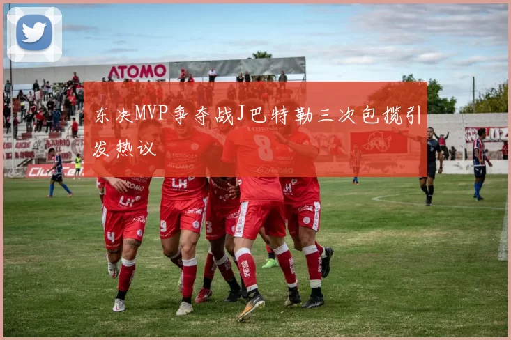 东决MVP争夺战J巴特勒三次包揽引发热议