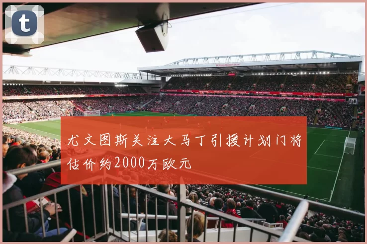尤文图斯关注大马丁引援计划门将估价约2000万欧元