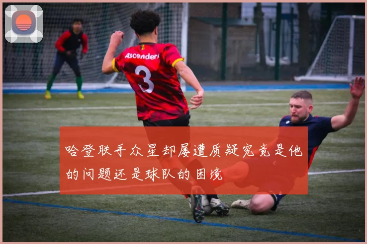 哈登联手众星却屡遭质疑究竟是他的问题还是球队的困境